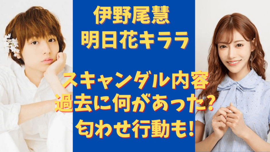 伊野尾慧と明日花キララの過去の熱愛の信憑性は モテ男の行方は 気になるマガジンdogyear