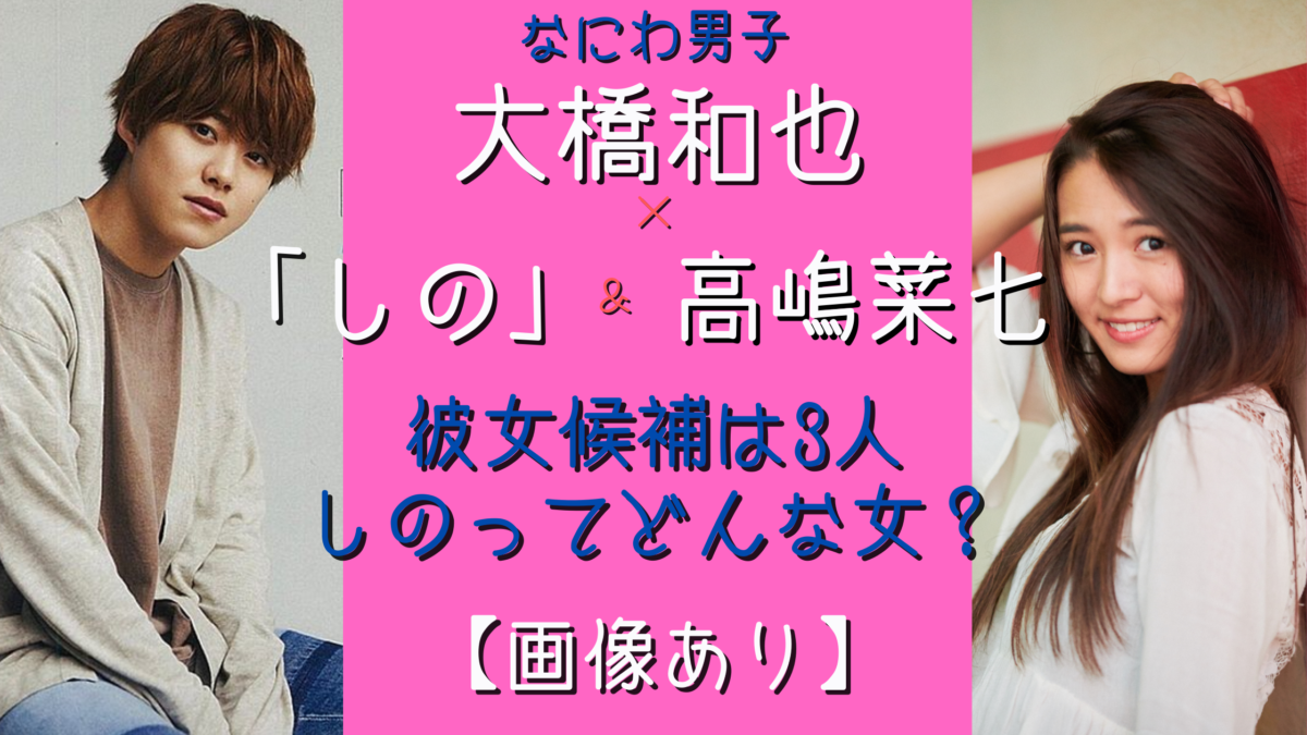 大橋和也の彼女しのって誰 女性との匂わせが多すぎるまとめ 気になるマガジンdogyear